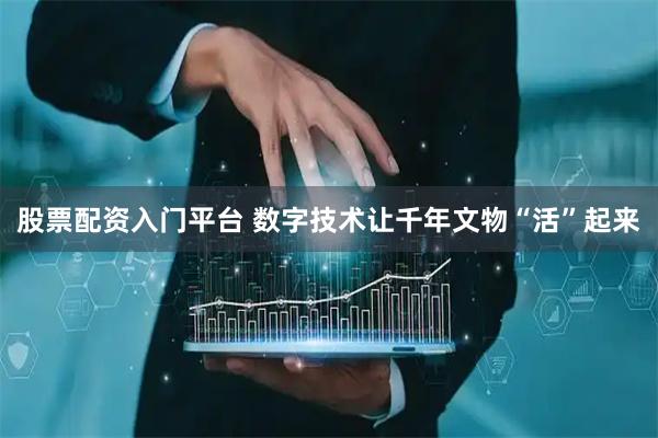 股票配资入门平台 数字技术让千年文物“活”起来