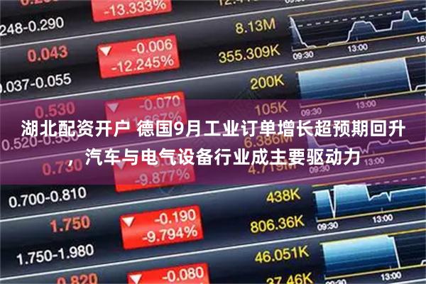 湖北配资开户 德国9月工业订单增长超预期回升，汽车与电气设备行业成主要驱动力