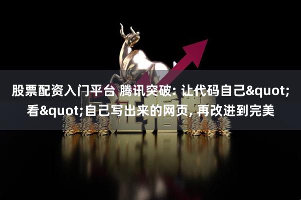 股票配资入门平台 腾讯突破: 让代码自己"看"自己写出来的网页, 再改进到完美