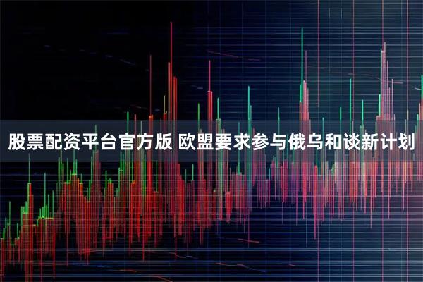 股票配资平台官方版 欧盟要求参与俄乌和谈新计划