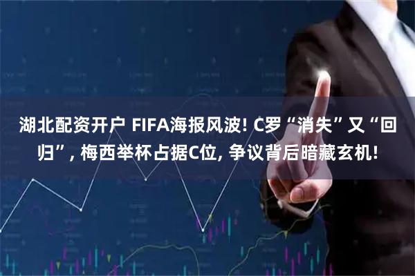 湖北配资开户 FIFA海报风波! C罗“消失”又“回归”, 梅西举杯占据C位, 争议背后暗藏玄机!