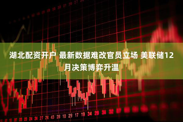 湖北配资开户 最新数据难改官员立场 美联储12月决策博弈升温