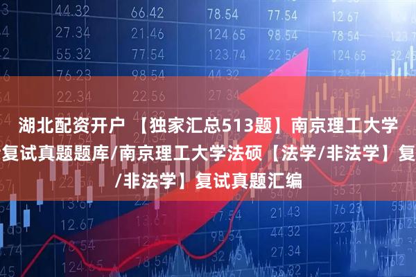 湖北配资开户 【独家汇总513题】南京理工大学（法律硕士复试真题题库/南京理工大学法硕【法学/非法学】复试真题汇编