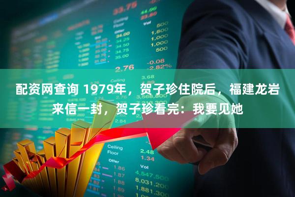 配资网查询 1979年，贺子珍住院后，福建龙岩来信一封，贺子珍看完：我要见她
