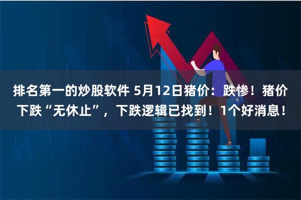 排名第一的炒股软件 5月12日猪价：跌惨！猪价下跌“无休止”，下跌逻辑已找到！1个好消息！