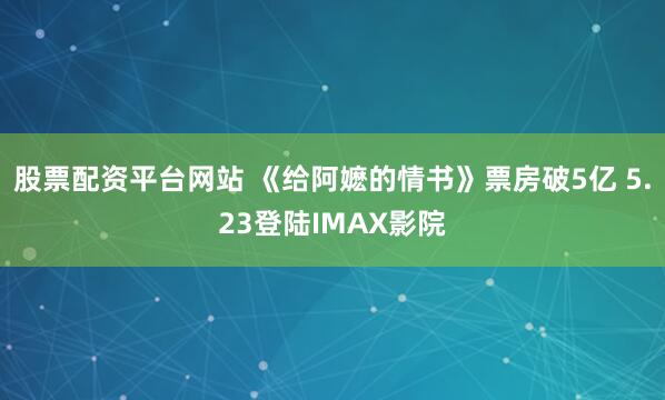 股票配资平台网站 《给阿嬷的情书》票房破5亿 5.23登陆IMAX影院