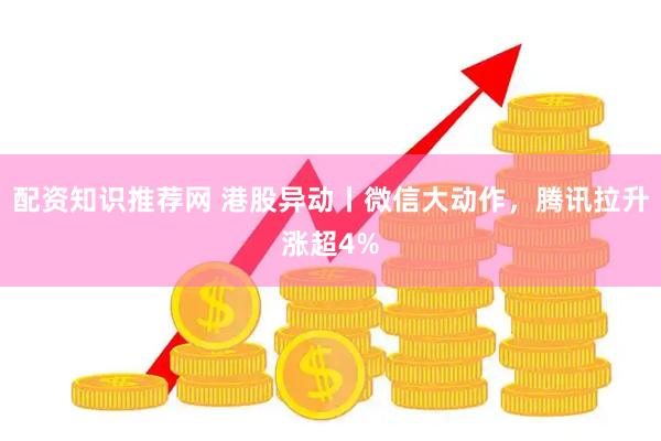 配资知识推荐网 港股异动丨微信大动作，腾讯拉升涨超4%