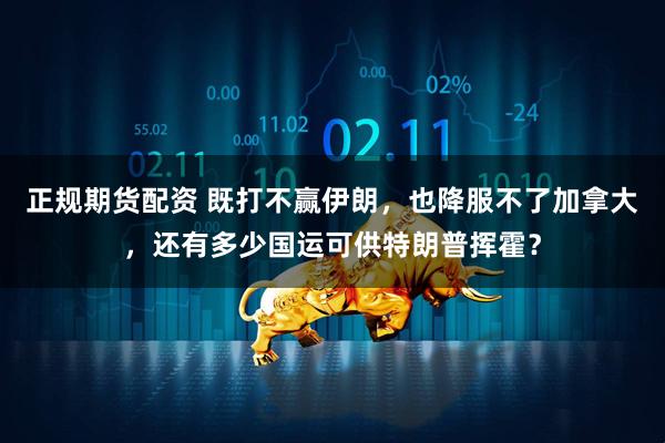 正规期货配资 既打不赢伊朗，也降服不了加拿大，还有多少国运可供特朗普挥霍？