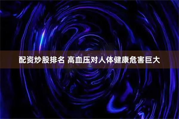 配资炒股排名 高血压对人体健康危害巨大