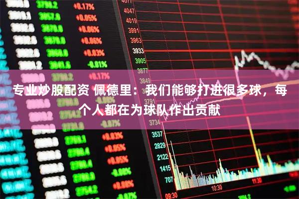 专业炒股配资 佩德里：我们能够打进很多球，每个人都在为球队作出贡献
